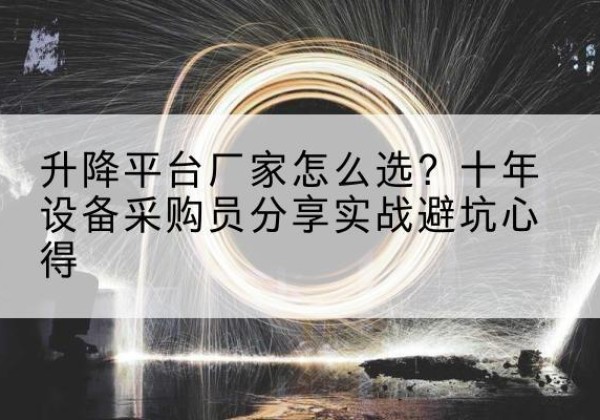 惠民升降平台厂家-怎么选？十年设备采购员分享实战避坑心得