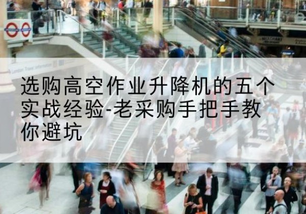惠民高空作业升降机厂家-选购高空作业升降机的五个实战经验-老采购手把手教你避坑