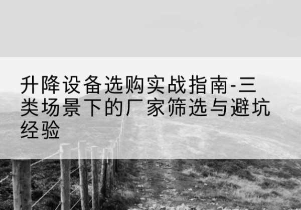 惠民移动式升降机厂家推荐-升降设备选购实战指南-三类场景下的厂家筛选与避坑经验
