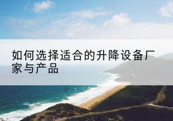 惠民电动升降平台厂家-如何选择适合的升降设备厂家与产品